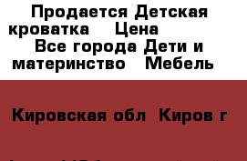  Продается Детская кроватка  › Цена ­ 11 500 - Все города Дети и материнство » Мебель   . Кировская обл.,Киров г.